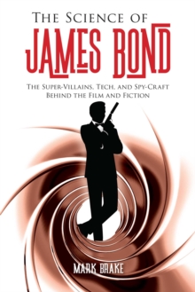 The Science of James Bond : The Super-Villains, Tech, and Spy-Craft Behind the Film and Fiction