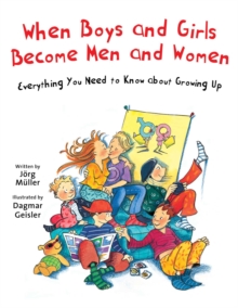 When Boys and Girls Become Men and Women : Everything You Need to Know about Growing Up