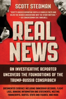 Real News : An Investigative Reporter Uncovers the Foundations of the Trump-Russia Conspiracy