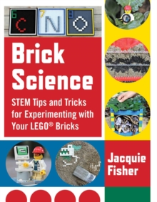 Brick Science : STEM Tips and Tricks for Experimenting with Your LEGO Bricks-30 Fun Projects for Kids!