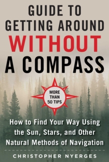 The Ultimate Guide to Navigating without a Compass : How to Find Your Way Using the Sun, Stars, and Other Natural Methods, Paperback / softback Book The Ultimate Guide to Navigating without a Compass : How to Find Your Way Using the Sun, Stars, and Other Natural Methods, Paperback / softback Book