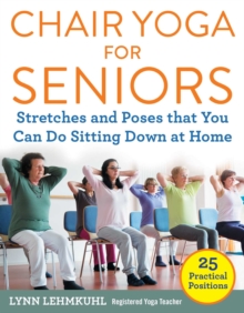 Chair Yoga for Seniors : Stretches and Poses that You Can Do Sitting Down at Home, Paperback / softback Book Chair Yoga for Seniors : Stretches and Poses that You Can Do Sitting Down at Home, Paperback / softback Book