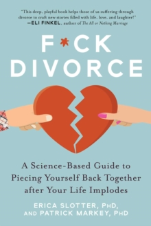 F*ck Divorce : A Science-Based Guide to Piecing Yourself Back Together after Your Life Implodes