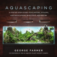 Aquascaping : A Step-by-Step Guide to Planting, Styling, and Maintaining Beautiful Aquariums