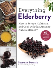 Everything Elderberry : How to Forage, Cultivate, and Cook with this Amazing Natural Remedy