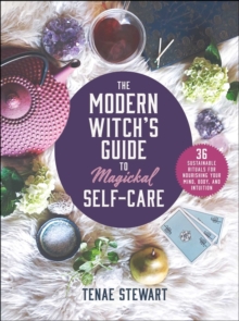 The Modern Witch's Guide to Magickal Self-Care : 36 Sustainable Rituals for Nourishing Your Mind, Body, and Intuition