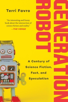 Generation Robot : A Century of Science Fiction, Fact, and Speculation, Paperback / softback Book Generation Robot : A Century of Science Fiction, Fact, and Speculation, Paperback / softback Book