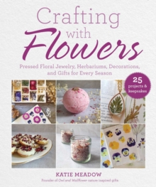 Crafting with Flowers : Pressed Flower Decorations, Herbariums, and Gifts for Every Season