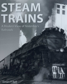 Steam Trains : A Modern View of Yesterday's Railroads