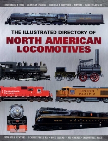 The Illustrated Directory of North American Locomotives : The Story and Progression of Railroads from The Early Days to The Electric Powered Present