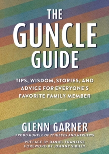 The Guncle Guide : Tips, Wisdom, Stories, and Advice for Everyone's Favorite Family Member