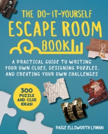 The Do-It-Yourself Escape Room Book : A Practical Guide to Writing Your Own Clues, Designing Puzzles, and Creating Your Own Challenges