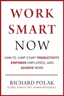 Work Smart Now : How to Jump Start Productivity, Empower Employees, and Achieve More