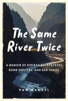 The Same River Twice : A Memoir of Dirtbag Backpackers, Bomb Shelters, and Bad Travel