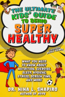 Ultimate Kids' Guide to Being Super Healthy : What You Need To Know About Nutrition, Exercise, Sleep, Hygiene, Stress, Screen Time, and More