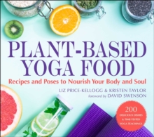 Plant-Based Yoga Food : Recipes and Poses to Nourish Your Body and Soul