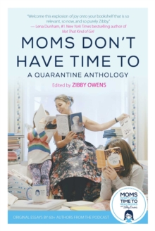 Moms Don't Have Time To : A Quarantine Anthology