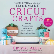 The Unofficial Book of Handmade Cricut Crafts : Creating Personalized Gifts with Your Electronic Cutting Machine