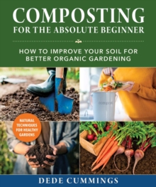 Composting for the Absolute Beginner : How to Improve Your Soil for Better Organic Gardening