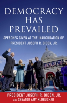 Democracy Has Prevailed : Speeches Given at the Inauguration of President Joseph R. Biden, Jr.