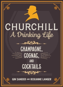 Churchill: A Drinking Life : Champagne, Cognac, and Cocktails