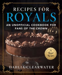 Recipes For Royals : An Unofficial Cookbook For Fans Of The Crown-75 Regal Recipes