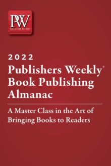 Publishers Weekly Book Publishing Almanac 2022 : A Master Class in the Art of Bringing Books to Readers