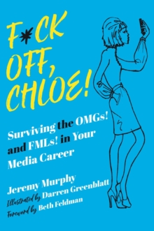 F*ck Off, Chloe! : Surviving the OMGs! and FMLs! in Your Media Career