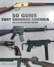 50 Guns That Changed America : An Illustrated Guide