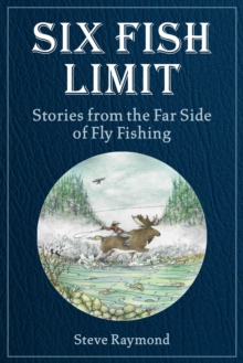 Six Fish Limit : Stories From the Far Side of Fly Fishing