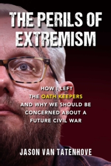 The Perils of Extremism : How I Left the Oath Keepers and Why We Should be Concerned about a Future Civil War