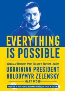 Everything is Possible : Words of Heroism from Europe's Bravest Leader, Ukrainian President Volodymyr Zelensky