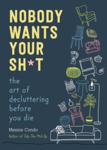 Nobody Wants Your Sh*t : The Art of Decluttering Before You Die