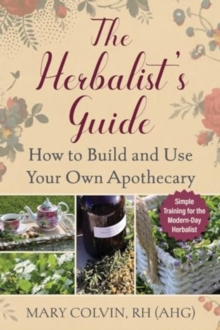 The Herbalist's Guide : How to Build and Use Your Own Apothecary