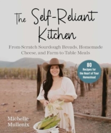 The Self-Reliant Kitchen : From-Scratch Sourdough Breads, Homemade Cheese, and Farm-to-Table Meals