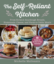 The Self-Reliant Kitchen : From-Scratch Sourdough Breads, Homemade Cheese, and Farm-to-Table Meals