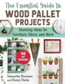 The Essential Guide to Wood Pallet Projects : 40 DIY DesignsStunning Ideas for Furniture, Decor, and More