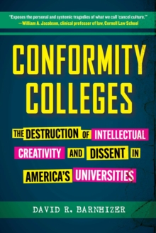 Conformity Colleges : The Destruction of Intellectual Creativity and Dissent in America's Universities