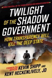 Twilight of the Shadow Government : How Transparency Will Kill the Deep State