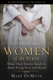 The Most Overlooked Women Of The Bible : What Their Stories Teach Us About Being Seen And Heard