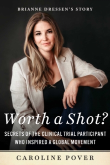 Worth a Shot? : Secrets of the Clinical Trial Participant Who Inspired a Global Movement-Brianne Dressen's Story