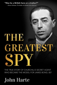 The Greatest Spy : The True Story of Churchill's Secret Agent Who Became the Model for James Bond, 007