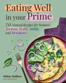 Eating Well in Your Prime : 70 Natural Recipes for Women's Hormone Health, Midlife, and Menopause