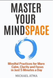 Master Your Mindspace : Mindful Practices for More Calm, Clarity and Focus in Just 5 Minutes a Day, Paperback / softback Book Master Your Mindspace : Mindful Practices for More Calm, Clarity and Focus in Just 5 Minutes a Day, Paperback / softback Book