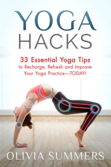 Yoga Hacks: 33 Essential Yoga Tips to Recharge, Refresh and Improve Your Yoga Practice-TODAY!