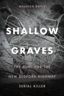 Shallow Graves - The Hunt for the New Bedford Highway Serial Killer, Paperback / softback Book Shallow Graves - The Hunt for the New Bedford Highway Serial Killer, Paperback / softback Book