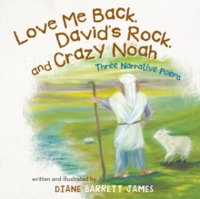 Love Me Back, David'S Rock, and Crazy Noah : A Collection of Three Narrative Poems