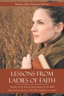 Lessons from Ladies of Faith : Studies in the Lives of Select Women in the Bible That Teach Us Lessons of the Life of Faith for Us Today