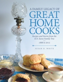 A Family Legacy of Great Home Cooks : Recipes and Stories from the R.N. Eaves Family Tree-1888 to 2015