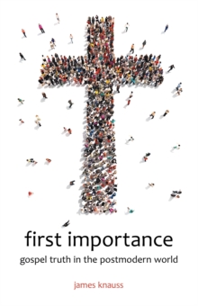 First Importance : Gospel Truth in the Postmodern World